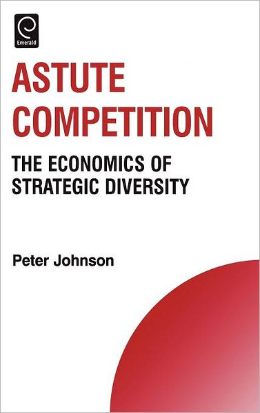 Cover for Peter Johnson · Astute Competition: The Economics of Strategic Diversity - Technology, Innovation, Entrepreneurship and Competitive Strategy (Hardcover Book) (2006)