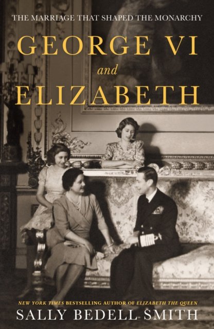 Cover for Sally Bedell Smith · George VI and Elizabeth: The Marriage That Shaped the Monarchy (Hardcover bog) (2023)