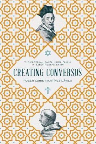 Cover for Roger Louis Martinez-Davila · Creating Conversos: The Carvajal–Santa Maria Family in Early Modern Spain (Hardcover Book) (2018)