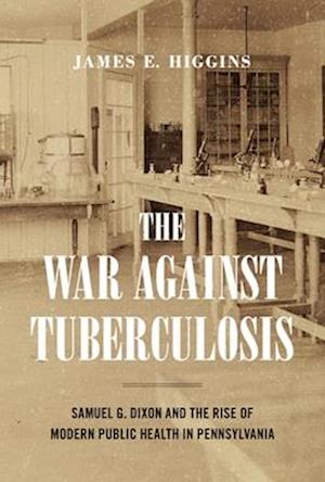 Higgins, James E. (Rider University) · The War Against Tuberculosis: Samuel G. Dixon and the Rise of Modern Public Health in Pennsylvania - Keystone Books (Hardcover Book) (2025)