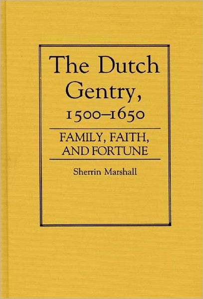 Cover for Sherrin Marshall · The Dutch Gentry, 1500-1650: Family, Faith, and Fortune (Hardcover Book) (1987)
