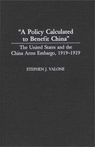 Cover for Stephen Valone · A Policy Calculated to Benefit China: The United States and the China Arms Embargo, 1919-1929 (Hardcover Book) (1991)