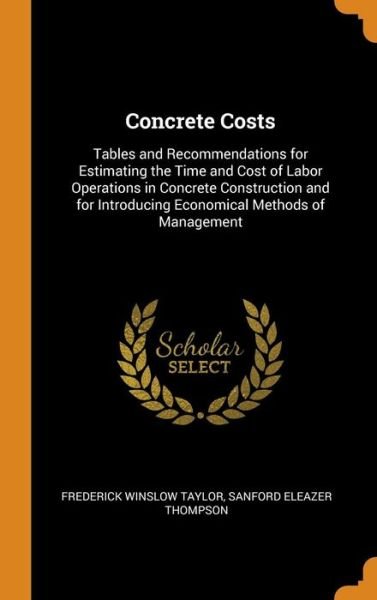 Cover for Frederick Winslow Taylor · Concrete Costs Tables and Recommendations for Estimating the Time and Cost of Labor Operations in Concrete Construction and for Introducing Economical Methods of Management (Hardcover Book) (2018)