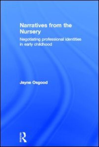 Cover for Osgood, Jayne (London Metropolitan University, UK.) · Narratives from the Nursery: Negotiating professional identities in early childhood (Hardcover Book) (2011)