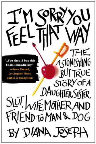 Cover for Diana Joseph · I'm Sorry You Feel That Way: The Astonishing but True Story of a Daughter, Sister, Slut,Wife, Mother, and Fri end to Man and Dog (Paperback Book) [Reprint edition] (2010)