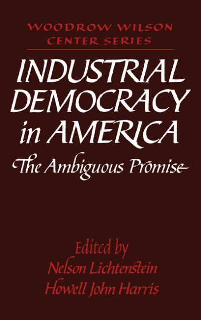 Cover for Nelson Lichtenstein · Industrial Democracy in America: The Ambiguous Promise - Woodrow Wilson Center Press (Hardcover Book) (1993)