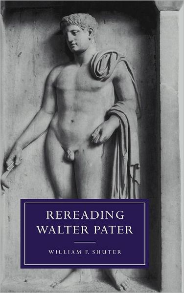 Cover for Shuter, William F. (Eastern Michigan University) · Rereading Walter Pater - Cambridge Studies in Nineteenth-Century Literature and Culture (Hardcover Book) (1997)