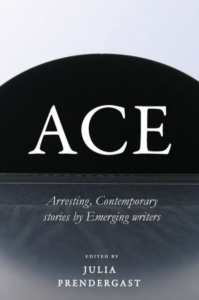Cover for Julia Prendergast · ACE Arresting Contemporary stories from Emerging writers (Paperback Book) (2018)