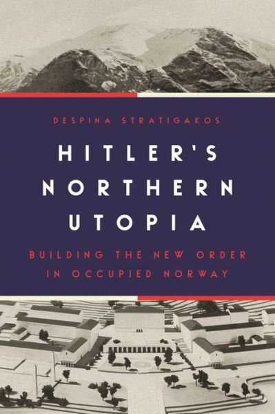 Cover for Despina Stratigakos · Hitler’s Northern Utopia: Building the New Order in Occupied Norway (Hardcover bog) (2020)