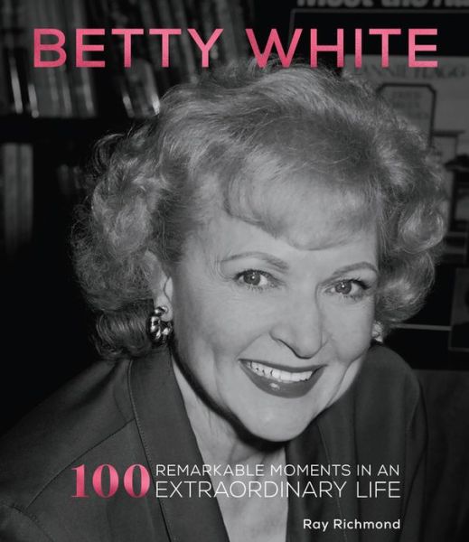 Cover for Ray Richmond · Betty White: 100 Remarkable Moments in an Extraordinary Life (Hardcover Book) (2021)