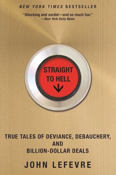 Cover for John LeFevre · Straight to Hell True Tales of Deviance, Debauchery, and Billion-Dollar Deals (Paperback Book) (2016)