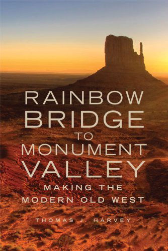 Rainbow Bridge to Monument Valley: Making the Modern Old West - Thomas J. Harvey - Books - University of Oklahoma Press - 9780806143217 - October 31, 2011