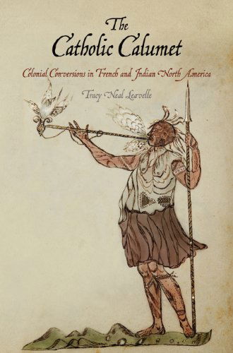 Cover for Tracy Neal Leavelle · The Catholic Calumet: Colonial Conversions in French and Indian North America - Early American Studies (Paperback Book) (2014)
