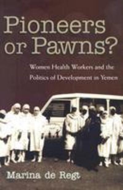 Cover for Marina De Regt · Pioneers Or Pawns?: Women Health Workers and the Politics of Development in Yemen - Gender, Culture, and Politics in the Middle East (Gebundenes Buch) (2007)