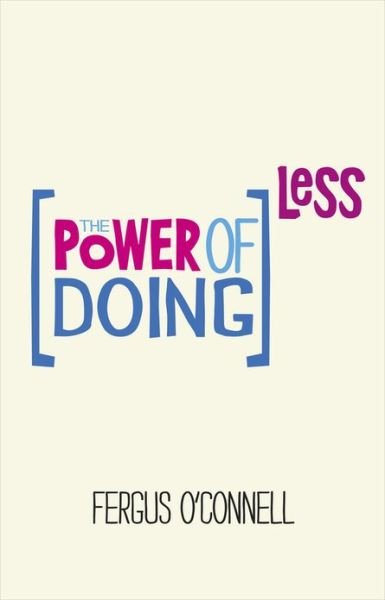 The Power of Doing Less: Why Time Management Courses Don't Work And How To Spend Your Precious Life On The Things That Really Matter - Fergus O'Connell - Books - John Wiley and Sons Ltd - 9780857084217 - August 16, 2013