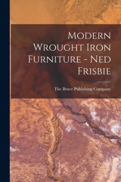 Modern Wrought Iron Furniture - Ned Frisbie - The Bruce Publishing Company - Livres - Hassell Street Press - 9781013304217 - 9 septembre 2021