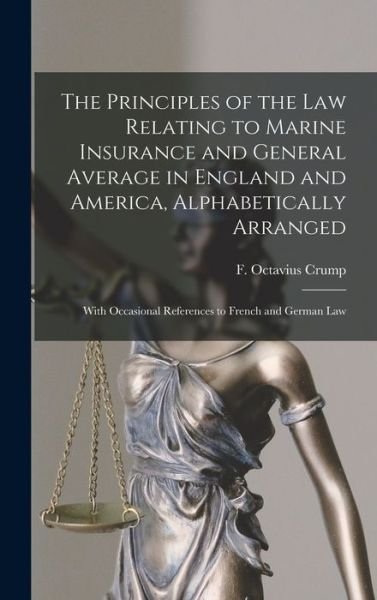 Cover for F Octavius (Frederick Octaviu Crump · The Principles of the Law Relating to Marine Insurance and General Average in England and America, Alphabetically Arranged (Hardcover Book) (2021)