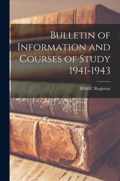 Cover for Msmc Registrar · Bulletin of Information and Courses of Study 1941-1943 (Paperback Bog) (2021)