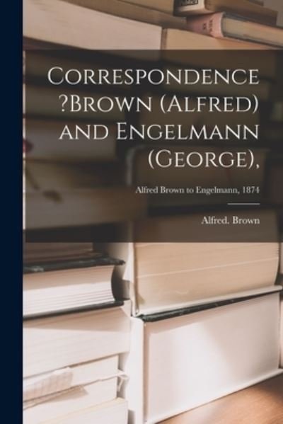 Cover for Alfred Brown · Correspondence ?Brown (Alfred) and Engelmann (George); Alfred Brown to Engelmann, 1874 (Paperback Bog) (2021)
