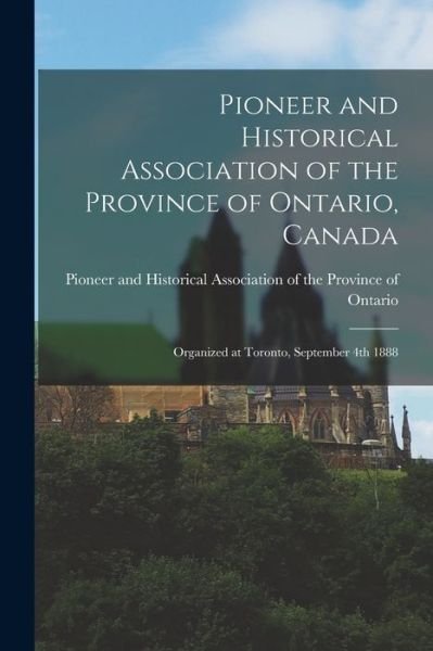 Cover for Pioneer and Historical Association of · Pioneer and Historical Association of the Province of Ontario, Canada [microform]: Organized at Toronto, September 4th 1888 (Paperback Book) (2021)