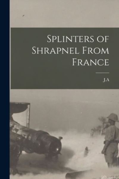 Cover for J a · Splinters of Shrapnel From France (Paperback Book) (2021)