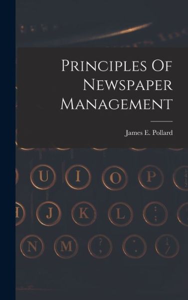 Principles of Newspaper Management - James E. Pollard - Books - Creative Media Partners, LLC - 9781017041217 - October 27, 2022