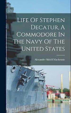 Cover for Alexander Slidell MacKenzie · Life Of Stephen Decatur, A Commodore In The Navy Of The United States (Hardcover Book) (2022)