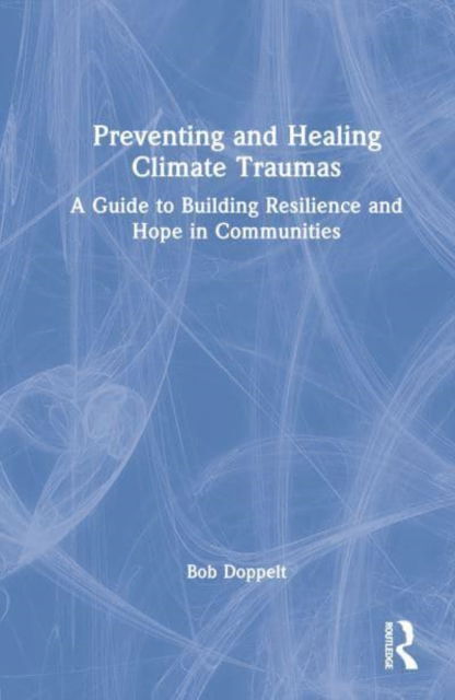 Preventing and Healing Climate Traumas: A Guide to Building Resilience and Hope in Communities - Doppelt, Bob (International Transformational Resilience Coalition, Oregon, USA) - Books - Taylor & Francis Ltd - 9781032200217 - March 30, 2023