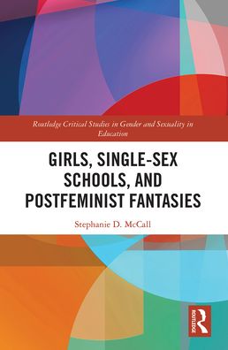 Cover for McCall, Stephanie (East Stroudsburg University, USA) · Girls, Single-Sex Schools, and Postfeminist Fantasies - Routledge Critical Studies in Gender and Sexuality in Education (Paperback Book) (2021)