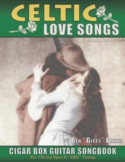 Celtic Love Songs Cigar Box Guitar Songbook : 39 Traditional Celtic Love Songs & Ballads Arranged in Tablature for 3-string GDG - Ben "Gitty" Baker - Boeken - Independently published - 9781097340217 - 7 mei 2019