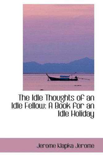 Cover for Jerome Klapka Jerome · The Idle Thoughts of an Idle Fellow: a Book for an Idle Holiday (Hardcover Book) (2009)