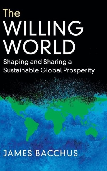 Cover for Bacchus, James (University of Central Florida) · The Willing World: Shaping and Sharing a Sustainable Global Prosperity (Hardcover Book) [New edition] (2018)