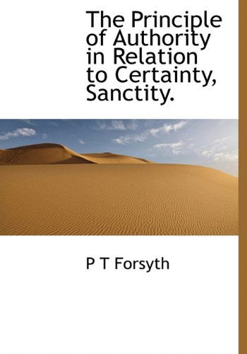 Cover for P T Forsyth · The Principle of Authority in Relation to Certainty, Sanctity. (Hardcover Book) (2009)