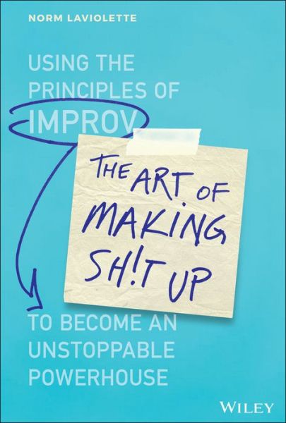 Cover for Norm Laviolette · The Art of Making Sh!t Up: Using the Principles of Improv to Become an Unstoppable Powerhouse (Inbunden Bok) (2019)