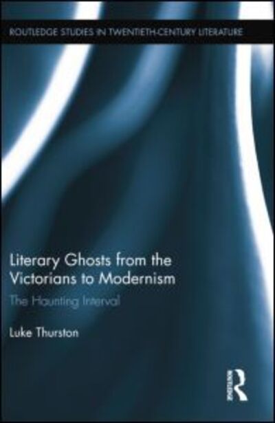 Cover for Thurston, Luke (University of Wales, Aberystwyth, UK) · Literary Ghosts from the Victorians to Modernism: The Haunting Interval - Routledge Studies in Twentieth-Century Literature (Paperback Book) (2014)