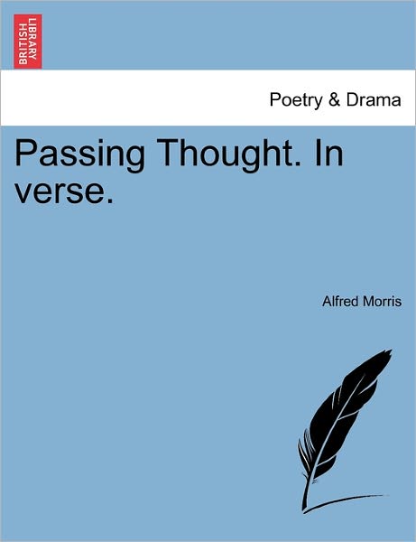 Passing Thought. in Verse. - Alfred Morris - Bøger - British Library, Historical Print Editio - 9781241062217 - 1. februar 2011