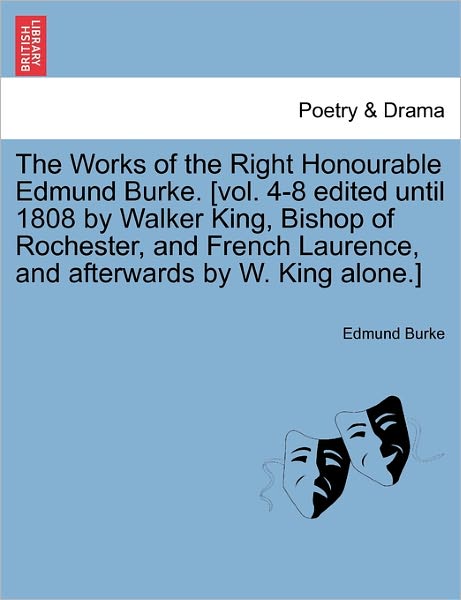 Cover for Burke, Edmund, III · The Works of the Right Honourable Edmund Burke. [vol. 4-8 Edited Until 1808 by Walker King, Bishop of Rochester, and French Laurence, and Afterwards by W. (Paperback Book) (2011)