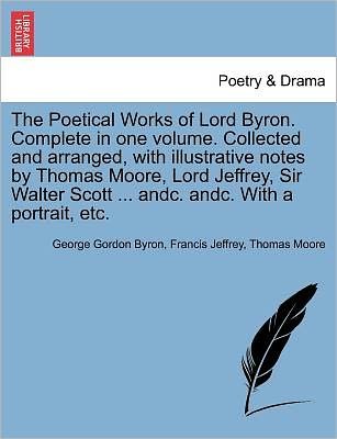 The Poetical Works of Lord Byron. Complete in One Volume. Collected and Arranged, with Illustrative Notes by Thomas Moore, Lord Jeffrey, Sir Walter Sc - Byron, George Gordon, Lord - Libros - British Library, Historical Print Editio - 9781241385217 - 25 de marzo de 2011