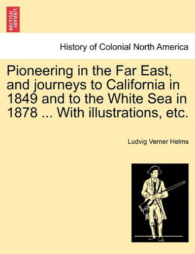 Cover for Ludvig Verner Helms · Pioneering in the Far East, and Journeys to California in 1849 and to the White Sea in 1878 ... with Illustrations, Etc. (Paperback Book) (2011)