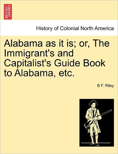 Cover for B F Riley · Alabama As It Is; Or, the Immigrant's and Capitalist's Guide Book to Alabama, Etc. (Paperback Bog) (2011)