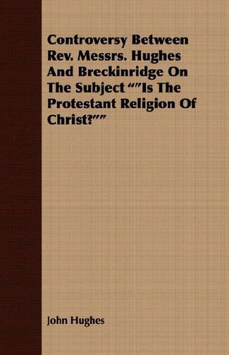 Cover for John Hughes · Controversy Between Rev. Messrs. Hughes and Breckinridge on the Subject is the Protestant Religion of Christ? (Paperback Book) (2008)