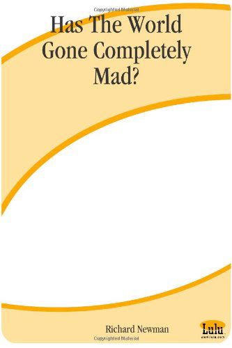 Has the World Gone Completely Mad? - Richard Newman - Books - Lulu.com - 9781411607217 - May 9, 2004