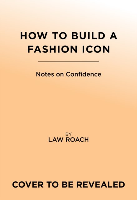 Cover for Law Roach · How to Build a Fashion Icon: Notes on Confidence from the World’s Only Image Architect (Hardcover Book) (2024)