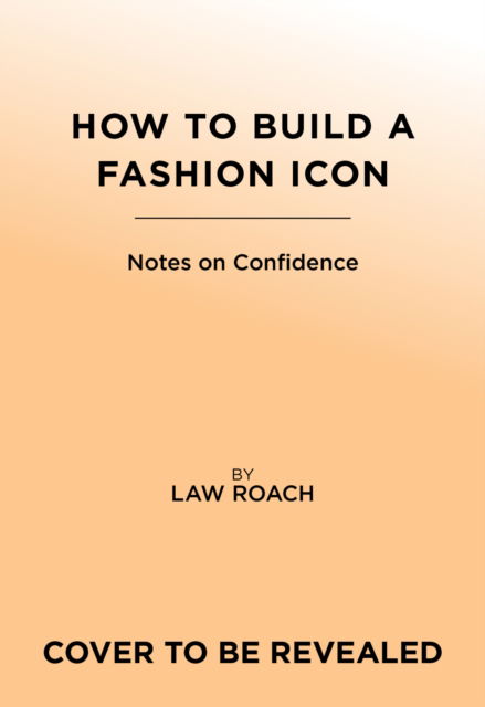 Law Roach · How to Build a Fashion Icon: Notes on Confidence from the World’s Only Image Architect (Hardcover Book) (2024)