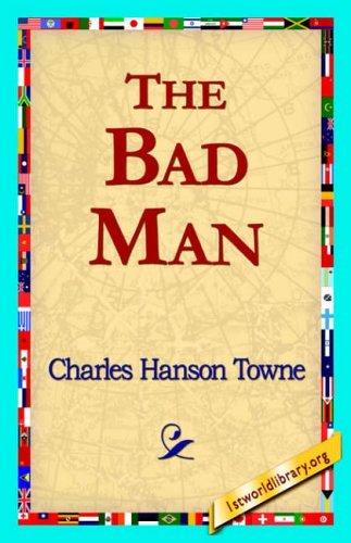 The Bad Man - Charles Hanson Towne - Books - 1st World Library - Literary Society - 9781421817217 - May 22, 2006
