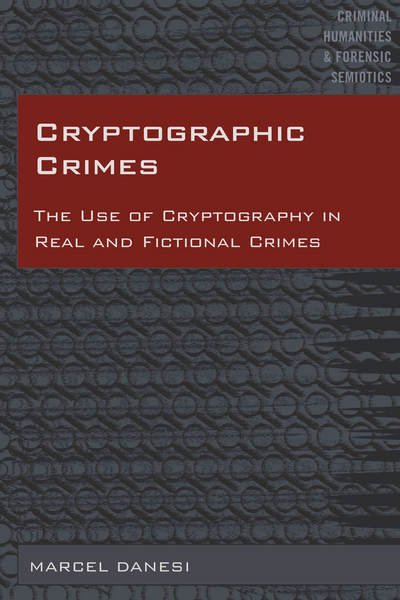 Cryptographic Crimes: The Use of Cryptography in Real and Fictional Crimes - Criminal Humanities & Forensic Semiotics - Marcel Danesi - Kirjat - Peter Lang Publishing Inc - 9781433135217 - keskiviikko 18. lokakuuta 2017