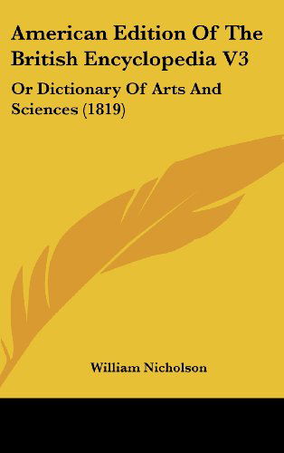 American Edition of the British Encyclopedia V3: or Dictionary of Arts and Sciences (1819) - William Nicholson - Books - Kessinger Publishing, LLC - 9781436613217 - June 2, 2008