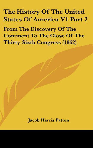 Cover for Jacob Harris Patton · The History of the United States of America V1 Part 2: from the Discovery of the Continent to the Close of the Thirty-sixth Congress (1862) (Hardcover Book) (2008)