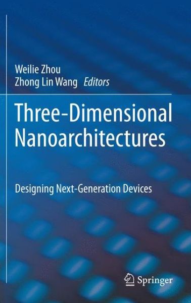 Cover for Weilie Zhou · Three-Dimensional Nanoarchitectures: Designing Next-Generation Devices (Hardcover Book) [2011 edition] (2011)