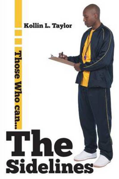 The Sidelines: Those Who Can... - Kollin L Taylor - Books - Authorhouse - 9781491849217 - January 8, 2014